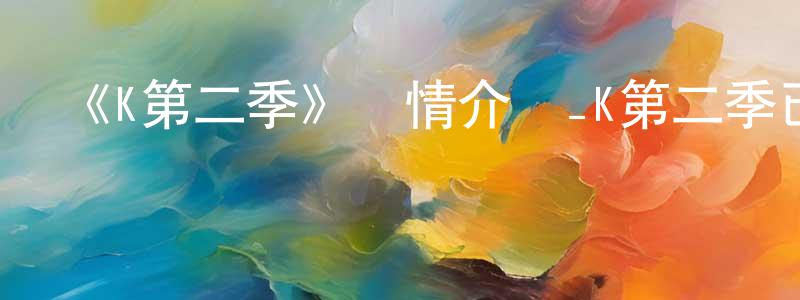 查明楊發布《K第二季》詳情介紹_K第二季已完結在線觀看_K第二季迅雷下載_日漫